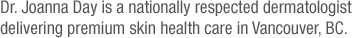 Dr Joanna Day is a nationally respected dermatologist delivering premium skin health care in Vancouver, BC